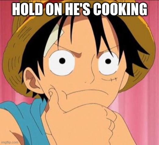 Luffy focused | HOLD ON HE'S COOKING | image tagged in luffy focused | made w/ Imgflip meme maker