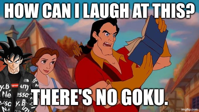 HOW CAN I LAUGH AT THIS? THERE'S NO GOKU. | image tagged in how can i laugh at this | made w/ Imgflip meme maker