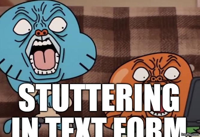 STUTTERING IN TEXT FORM | image tagged in stuttering in text form | made w/ Imgflip meme maker