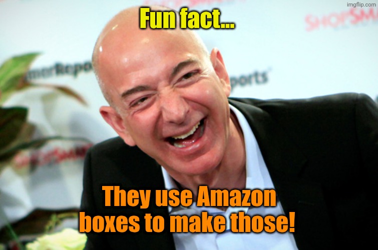 Jeff Bezos laughing | Fun fact... They use Amazon boxes to make those! | image tagged in jeff bezos laughing | made w/ Imgflip meme maker