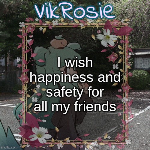 Rose's Tanger Temp | I wish happiness and safety for all my friends | image tagged in rose's tanger temp | made w/ Imgflip meme maker