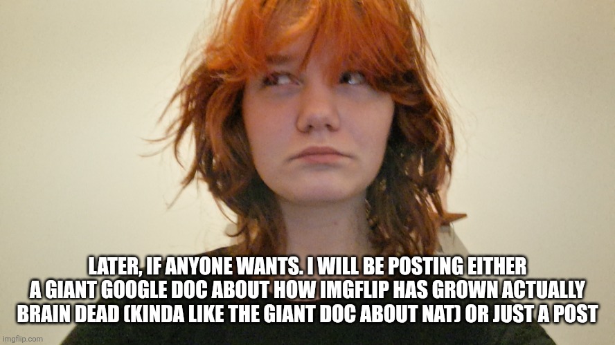 Not so much of a fun fact | LATER, IF ANYONE WANTS. I WILL BE POSTING EITHER A GIANT GOOGLE DOC ABOUT HOW IMGFLIP HAS GROWN ACTUALLY BRAIN DEAD (KINDA LIKE THE GIANT DOC ABOUT NAT) OR JUST A POST | image tagged in fun fact of the day | made w/ Imgflip meme maker