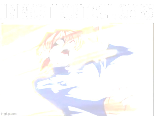 Impact font all caps | image tagged in impact font all caps | made w/ Imgflip meme maker