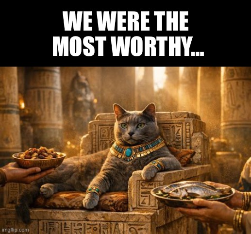 WE WERE THE 
MOST WORTHY… | made w/ Imgflip meme maker