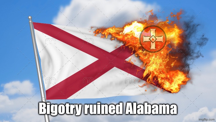 Jim Crow laws are a major reason the economy of Alabama is failing | Bigotry ruined Alabama | image tagged in alabama,bigotry,kkk,ku klux klan,no racism,jim crow | made w/ Imgflip meme maker