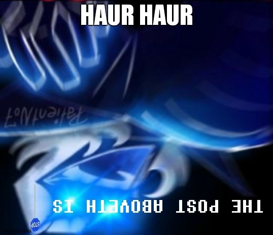 THE POST ABOVETH IS BLUE STOP SIGN | HAUR HAUR | image tagged in the post aboveth is blue stop sign | made w/ Imgflip meme maker