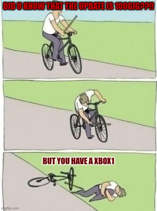 stick in bike meme | DID U KNOW THAT THE UPDATE IS 100GIG??!! BUT YOU HAVE A XBOX1 | image tagged in stick in bike meme,the poor xbox1 | made w/ Imgflip meme maker