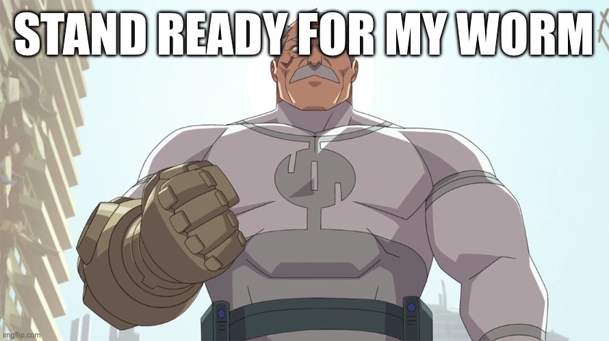 Stand ready for my arrival worm | STAND READY FOR MY WORM | image tagged in stand ready for my arrival worm | made w/ Imgflip meme maker