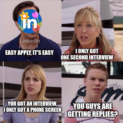 Linked in millers | I ONLY GOT ONE SECOND INTERVIEW; EASY APPLY, IT'S EASY; YOU GOT AN INTERVIEW, I ONLY GOT A PHONE SCREEN; YOU GUYS ARE GETTING REPLIES? | image tagged in we're the miller | made w/ Imgflip meme maker