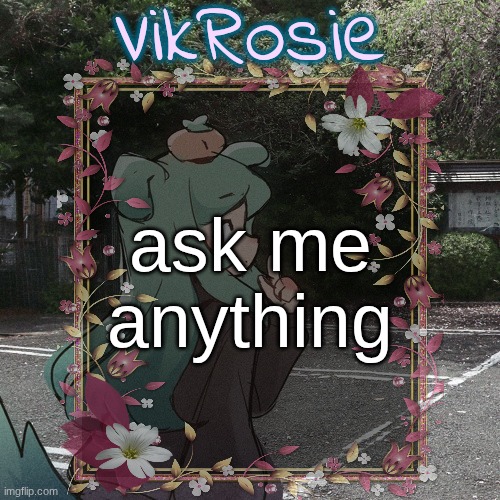 Rose's Tanger Temp | ask me

anything | image tagged in rose's tanger temp | made w/ Imgflip meme maker
