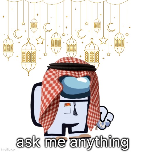 ArabMogus Ramadan temp (thanks eshaheer for the og image) | ask me anything | image tagged in arabmogus ramadan temp thanks eshaheer for the og image | made w/ Imgflip meme maker