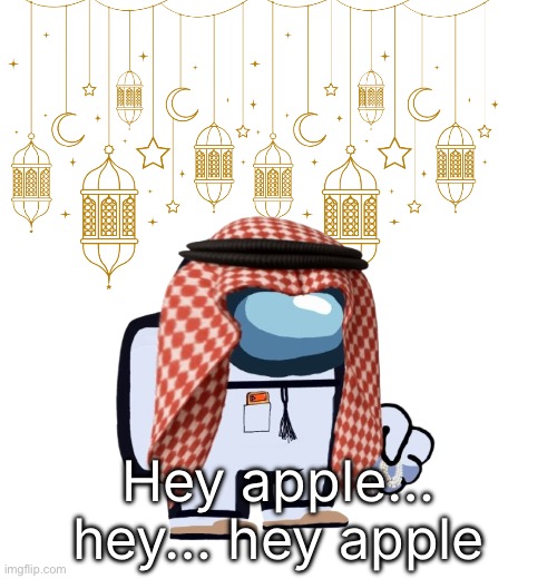 ArabMogus Ramadan temp (thanks eshaheer for the og image) | Hey apple… hey… hey apple | image tagged in arabmogus ramadan temp thanks eshaheer for the og image | made w/ Imgflip meme maker