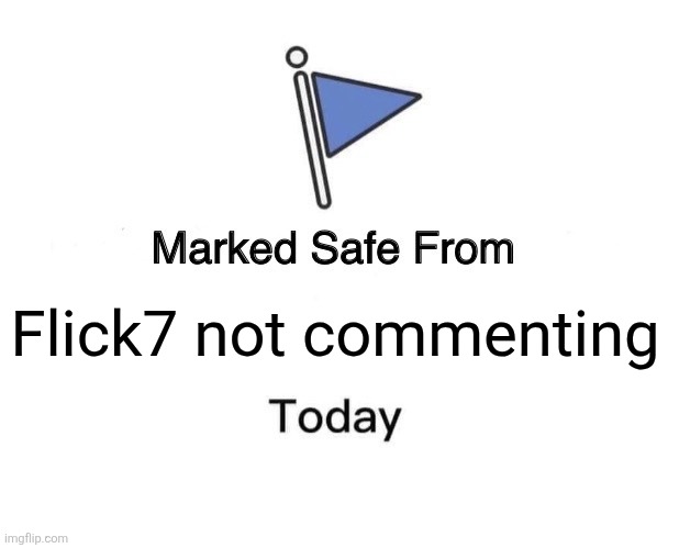 Day 3 of posting until flick7 comments | Flick7 not commenting | image tagged in memes,marked safe from | made w/ Imgflip meme maker