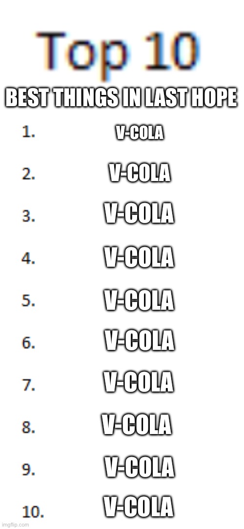 Last Hope List | BEST THINGS IN LAST HOPE; V-COLA; V-COLA; V-COLA; V-COLA; V-COLA; V-COLA; V-COLA; V-COLA; V-COLA; V-COLA | image tagged in top 10 list | made w/ Imgflip meme maker