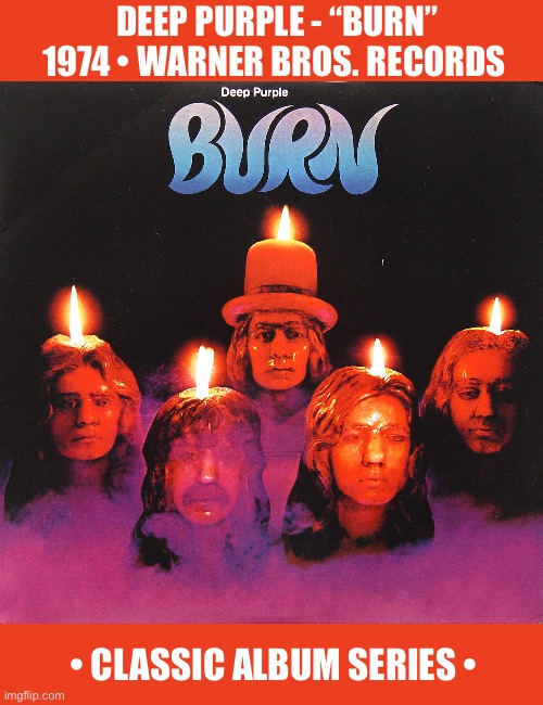 Their 8th album and 1st with David Coverdale (vocals) and Glenn Hughes (bass/vocals)… | DEEP PURPLE - “BURN”
1974 • WARNER BROS. RECORDS; • CLASSIC ALBUM SERIES • | image tagged in hard rock,deep purple,burn,classic album series,classic rock | made w/ Imgflip meme maker