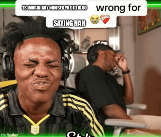 KSI and Speed are wrong for laughing | TS IMAGINIARY NUMBER YR OLD IS SO SAYING NAH | image tagged in ksi and speed are wrong for laughing | made w/ Imgflip meme maker
