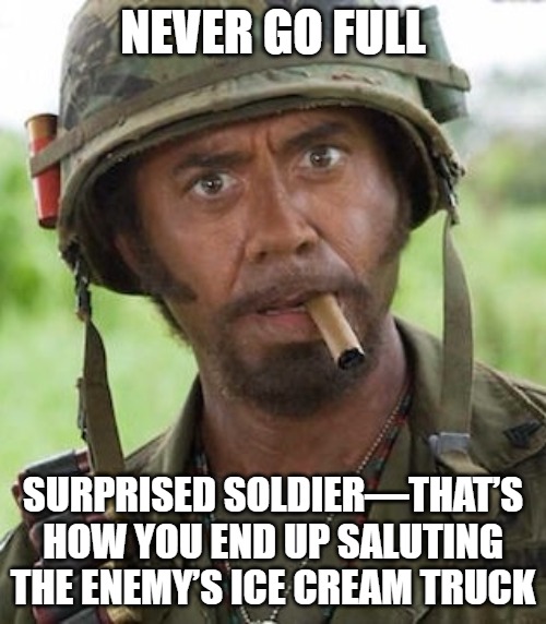 Never go full | NEVER GO FULL; SURPRISED SOLDIER—THAT’S HOW YOU END UP SALUTING THE ENEMY’S ICE CREAM TRUCK | image tagged in never go full | made w/ Imgflip meme maker