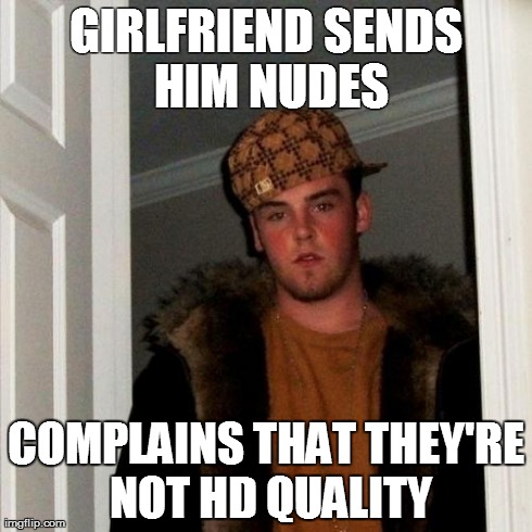 Scumbag Steve Meme | GIRLFRIEND SENDS HIM NUDES COMPLAINS THAT THEY'RE NOT HD QUALITY | image tagged in memes,scumbag steve,AdviceAnimals | made w/ Imgflip meme maker