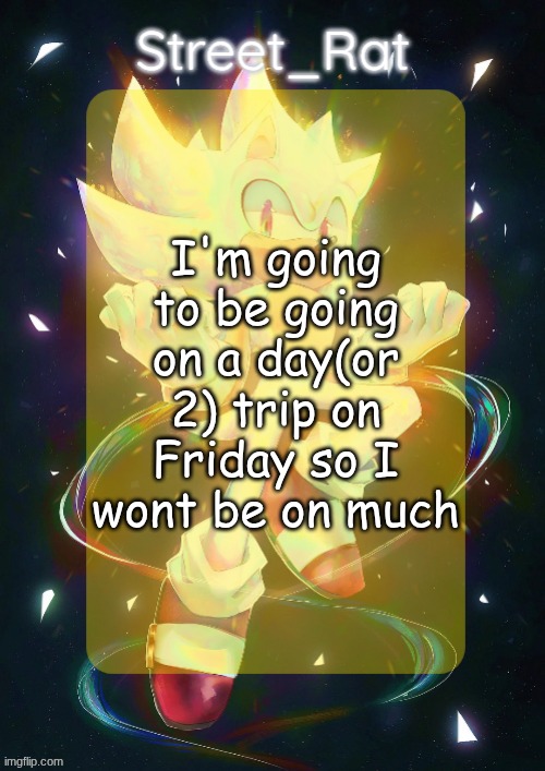 that also was the reason why I wasn't on today. also I'm going to test my fishing pole I got for Christmas :3 there | I'm going to be going on a day(or 2) trip on Friday so I wont be on much | image tagged in rat's hyper sonic temp | made w/ Imgflip meme maker
