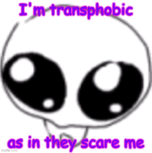 puppy eyes | I'm transphobic; as in they scare me | image tagged in puppy eyes | made w/ Imgflip meme maker