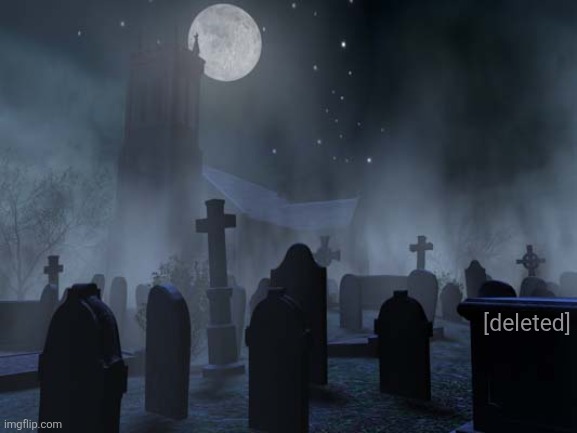 creepy graveyard | [deleted] | image tagged in creepy graveyard | made w/ Imgflip meme maker
