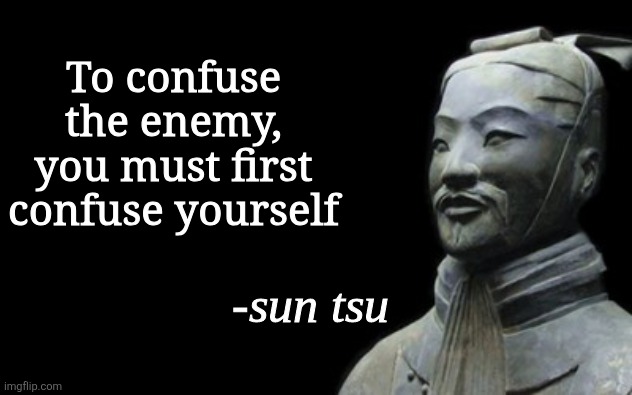 To confuse the enemy, you must first confuse yourself | image tagged in sun tsu fake quote | made w/ Imgflip meme maker