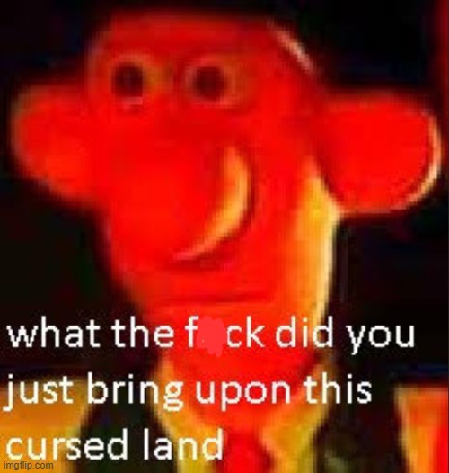 What the fuck did you just bring upon this cursed land | image tagged in what the fuck did you just bring upon this cursed land | made w/ Imgflip meme maker