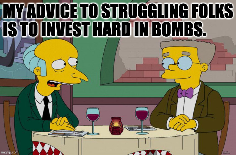 Sell some of your houses if you have to. | MY ADVICE TO STRUGGLING FOLKS
IS TO INVEST HARD IN BOMBS. | image tagged in memes,bombs | made w/ Imgflip meme maker