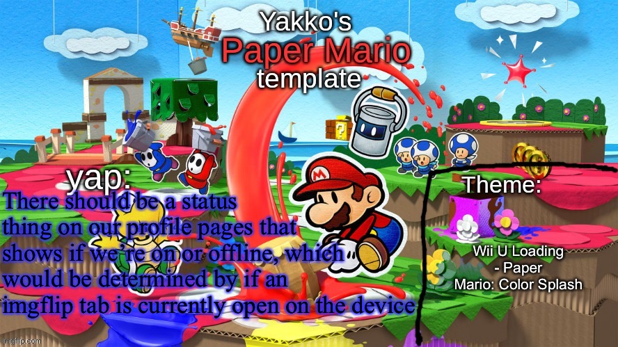 Yakko's Paper Mario template | There should be a status thing on our profile pages that shows if we’re on or offline, which would be determined by if an imgflip tab is currently open on the device; Wii U Loading - Paper Mario: Color Splash | image tagged in yakko's paper mario template | made w/ Imgflip meme maker