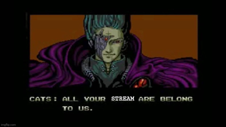 All your base are belong to us | STREAM | image tagged in all your base are belong to us | made w/ Imgflip meme maker