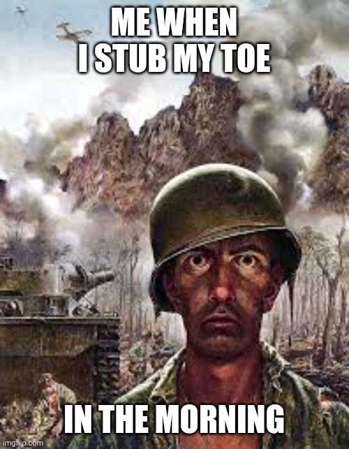 Why am I having a bad day? :( | ME WHEN I STUB MY TOE; IN THE MORNING | image tagged in thousand yard stare | made w/ Imgflip meme maker
