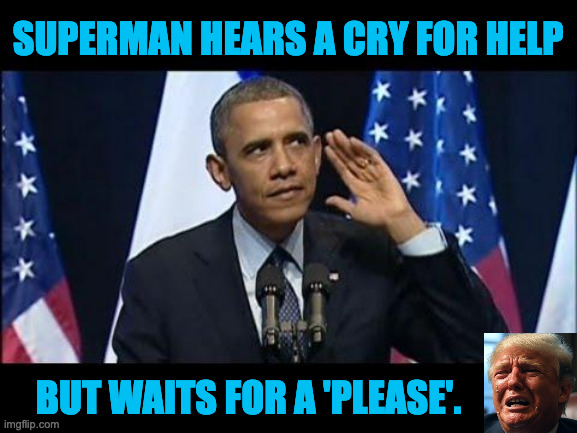 And waits and waits. | SUPERMAN HEARS A CRY FOR HELP; BUT WAITS FOR A 'PLEASE'. | image tagged in memes,obama no listen,trump cry,help me superman | made w/ Imgflip meme maker