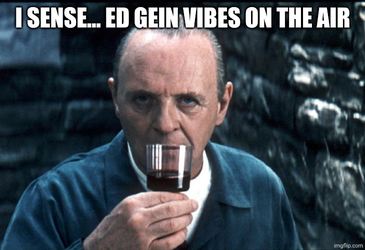 Hannibal sniffs a fine Chianti. | I SENSE... ED GEIN VIBES ON THE AIR | image tagged in hannibal sniffs a fine chianti | made w/ Imgflip meme maker