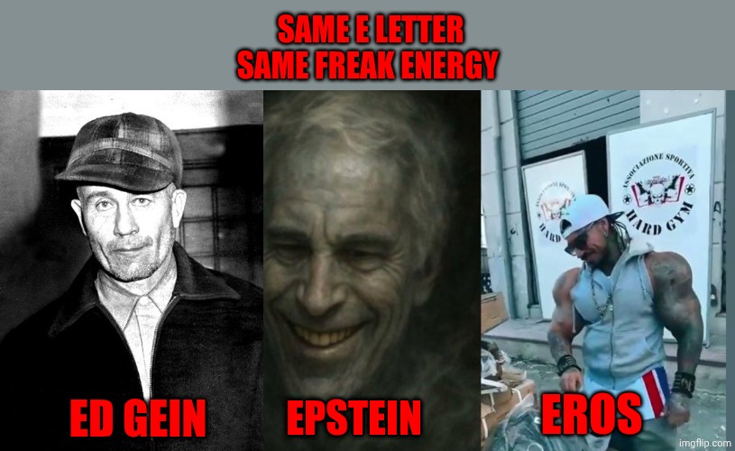 SAME E LETTER
SAME FREAK ENERGY; EROS; ED GEIN; EPSTEIN | image tagged in ed gein,eros luxor | made w/ Imgflip meme maker