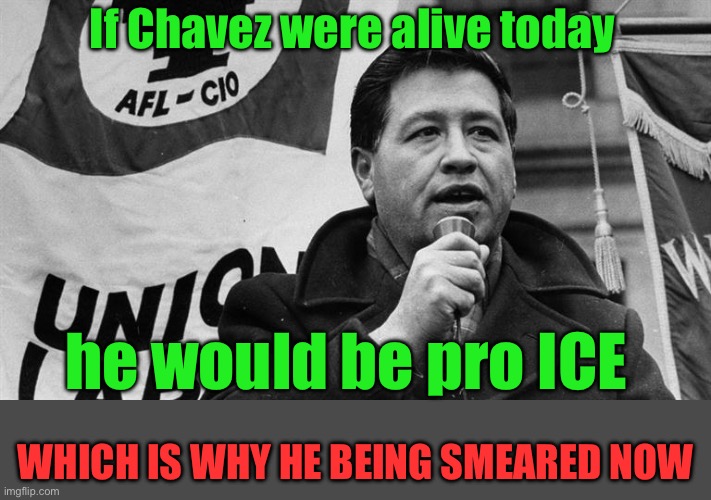 If Chavez were alive today WHICH IS WHY HE BEING SMEARED NOW he would be pro ICE | image tagged in cesar chavez | made w/ Imgflip meme maker