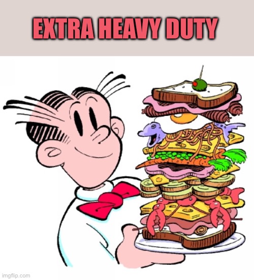 EXTRA HEAVY DUTY | image tagged in dagwood sandwich | made w/ Imgflip meme maker