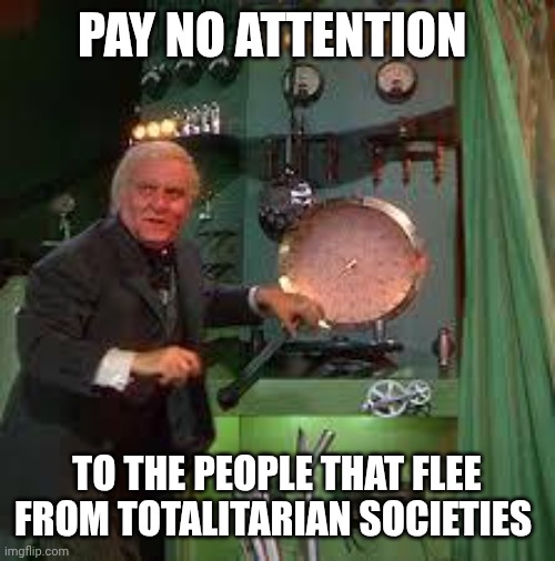 pay no attention to the man behind the curtain | PAY NO ATTENTION TO THE PEOPLE THAT FLEE FROM TOTALITARIAN SOCIETIES | image tagged in pay no attention to the man behind the curtain | made w/ Imgflip meme maker