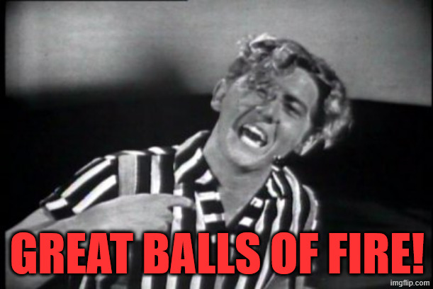 Jerry Lee Lewis | GREAT BALLS OF FIRE! | image tagged in jerry lee lewis | made w/ Imgflip meme maker