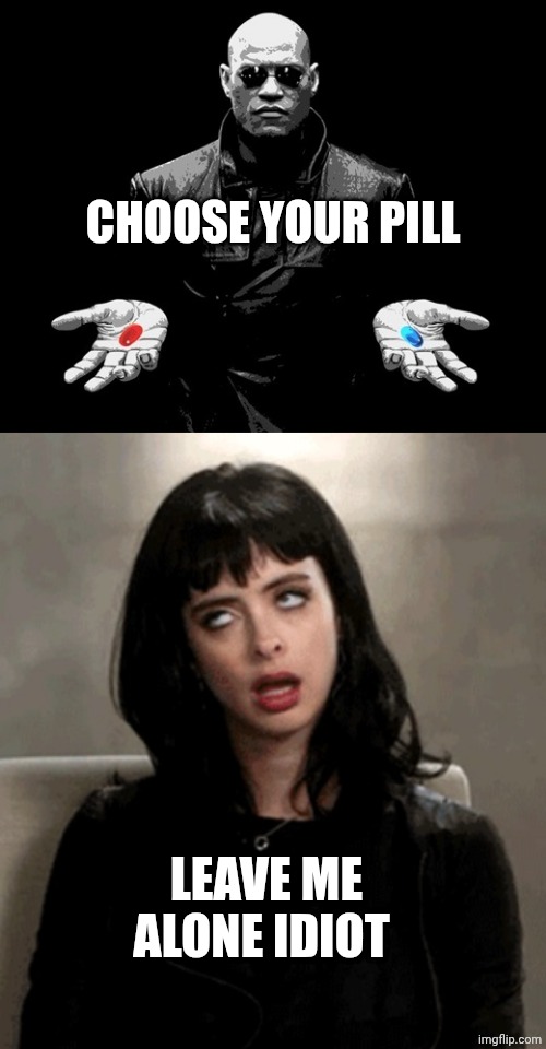 CHOOSE YOUR PILL; LEAVE ME ALONE IDIOT | image tagged in morpheus matrix blue pill red pill,eye roll | made w/ Imgflip meme maker