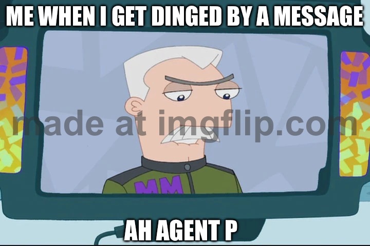Ah agent p | ME WHEN I GET DINGED BY A MESSAGE; AH AGENT P | image tagged in ah agent p | made w/ Imgflip meme maker