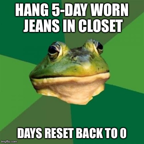 Foul Bachelor Frog Meme | HANG 5-DAY WORN JEANS IN CLOSET DAYS RESET BACK TO 0 | image tagged in memes,foul bachelor frog,AdviceAnimals | made w/ Imgflip meme maker