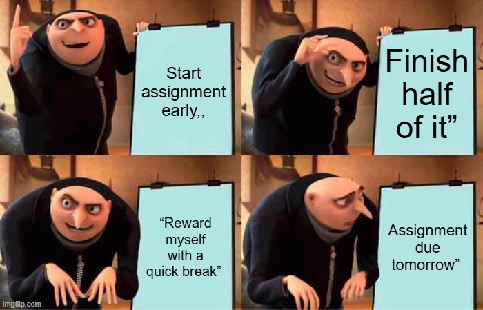 Gru's Plan | Start assignment early,, Finish half of it”; “Reward myself with a quick break”; Assignment due tomorrow” | image tagged in memes,gru's plan | made w/ Imgflip meme maker