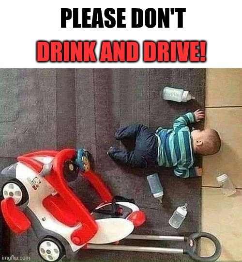 drunk baby | PLEASE DON'T; DRINK AND DRIVE! | image tagged in memes | made w/ Imgflip meme maker