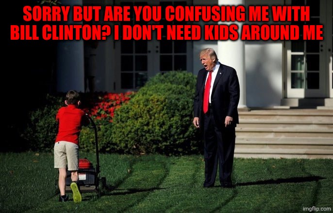 Bill Clinton was the ONE in the Epstein files, not president Donald Trump!! | SORRY BUT ARE YOU CONFUSING ME WITH BILL CLINTON? I DON'T NEED KIDS AROUND ME | image tagged in trump lawn mower | made w/ Imgflip meme maker