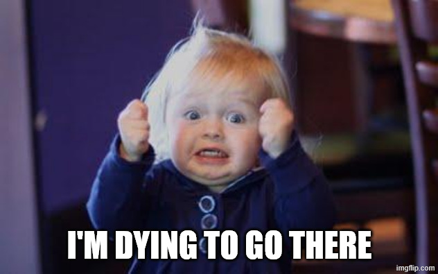 I'M DYING TO GO THERE | image tagged in excited kid | made w/ Imgflip meme maker
