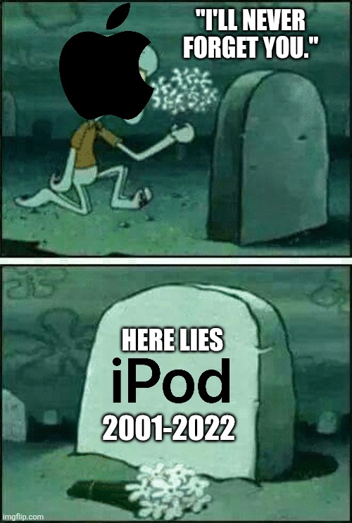 iPods might be discontinued but not forgotten | "I'LL NEVER FORGET YOU."; HERE LIES; 2001-2022 | image tagged in rip,apple,ipod,obsolete,discontinuation,music | made w/ Imgflip meme maker