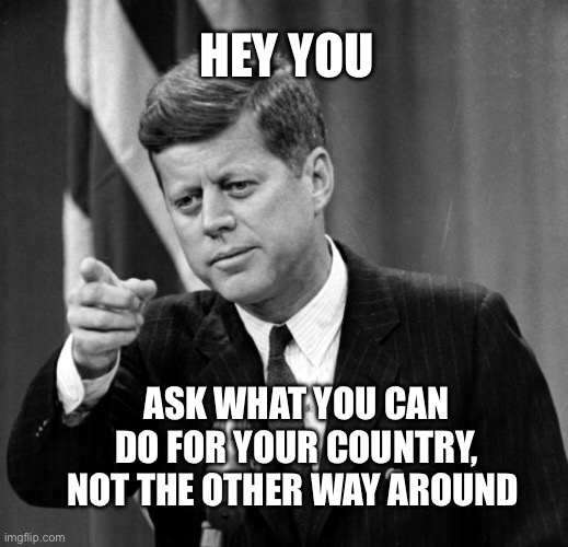 Hey you, read this | HEY YOU; ASK WHAT YOU CAN DO FOR YOUR COUNTRY, NOT THE OTHER WAY AROUND | image tagged in memes,hey you,bruh | made w/ Imgflip meme maker