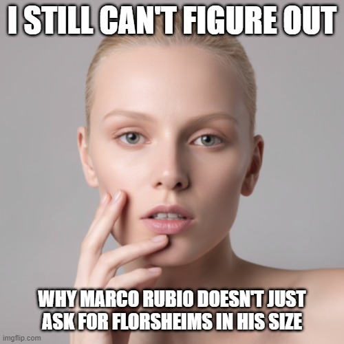 I Still Can't Figure Out Marco Rubio's Shoes | I STILL CAN'T FIGURE OUT; WHY MARCO RUBIO DOESN'T JUST ASK FOR FLORSHEIMS IN HIS SIZE | image tagged in i still can't figure out,marco rubio,florsheim shoes,big shoes | made w/ Imgflip meme maker