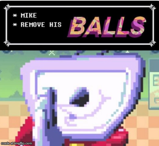 mike remove his balls | image tagged in mike remove his balls | made w/ Imgflip meme maker