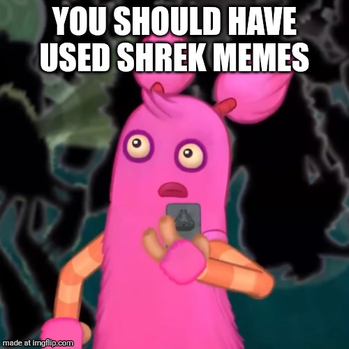 Pompom shocked | YOU SHOULD HAVE USED SHREK MEMES | image tagged in pompom shocked | made w/ Imgflip meme maker